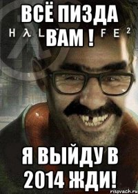 всё пизда вам ! я выйду в 2014 жди!