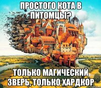 простого кота в питомцы? только магический зверь, только хардкор