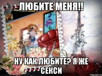 любите меня!! ну как любите? я же секси