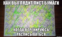 как выглядит лист бумаги когда я тренируюсь расписываться