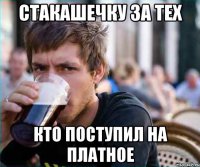 стакашечку за тех кто поступил на платное