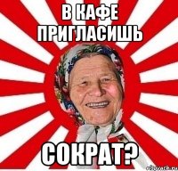 в кафе пригласишь сократ?