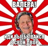 валера! иди выебывайся в свой двор