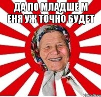 да по младше м еня уж точно будет 