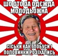 шо ото за одєжда молодьожна сіськи как глобуси і половинки розїхались