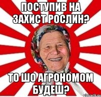 поступив на захист рослин? то шо агрономом будеш?