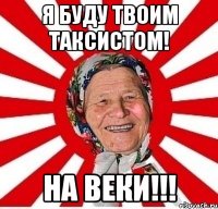 я буду твоим таксистом! на веки!!!