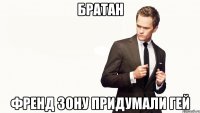 братан френд зону придумали гей