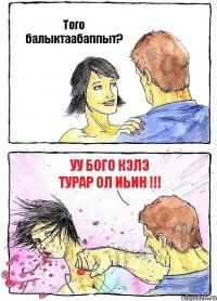 Того балыктаабаппыт? уу бого кэлэ турар ол иьин !!!