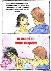 У тебя на полке книжка есть... Славяно-Арийские веды. Что это? Там на первой странице сказано, что женский пол не нужен. Не лазяй по моим вещам!!!
