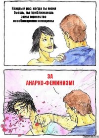 Каждый раз, когда ты меня бьешь, ты приближаешь этим торжество освобождения женщины За анархо-феминизм!