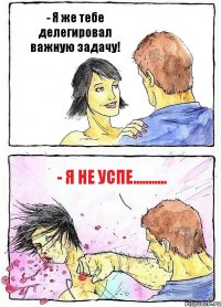 - Я же тебе делегировал важную задачу! - Я не успе...........