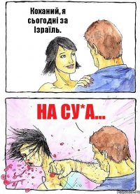 Коханий, я сьогодні за Ізраїль. На су*а...