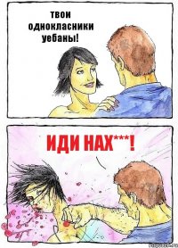 твои однокласники уебаны! иди нах***!