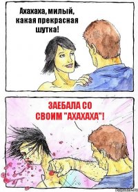 Ахахаха, милый, какая прекрасная шутка! Заебала со своим "ахахаха"!