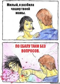 Милый, я разбила чашку твоей мамы. По ебалу таки без вопросов.
