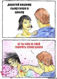 дорогой нашему сыну скоро в школу ах ты сука не смей говорить слово школа