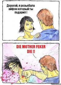 Дорогой, я розьебала айфон который ты подарил ! Die Mother feker die !!