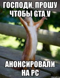 господи, прошу чтобы gta v анонсировали на pc