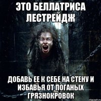это беллатриса лестрейдж добавь ее к себе на стену и избавья от поганых грязнокровок