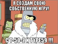 я создам свою собственную игру! с т-50-2 и type59 !!!