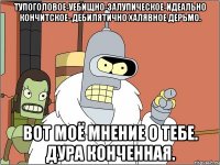 тупоголовое-уебищно-залупическое-идеально кончитское- дебилятично халявное дерьмо. вот моё мнение о тебе. дура конченная.