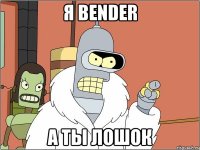 я bender а ты лошок