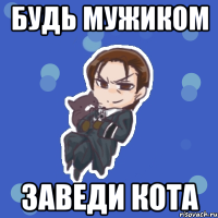 будь мужиком заведи кота