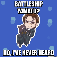 battleship yamato? no, i've never heard