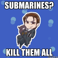 submarines? kill them all