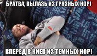 братва, вылазь из грязных нор! вперед в киев из темных нор!