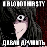 я bloodthirsty давай дружить