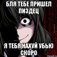 бля тебе пришел пиздец я тебя нахуй убью скоро