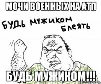 мочи военных на атп будь мужиком!!!