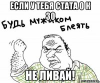 если у тебя стата 0 к 30 не ливай!