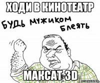 ходи в кинотеатр максат 3d