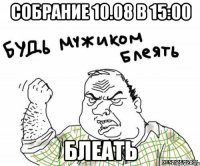 собрание 10.08 в 15:00 блеать