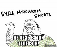  не лезь в мой телефон!