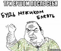 три ершом после себя 