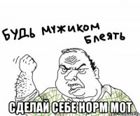  сделай себе норм мот