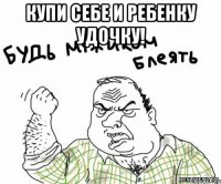 купи себе и ребенку удочку! 