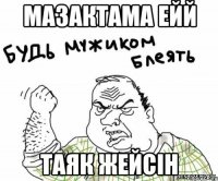 мазактама ейй таяк жейсiн