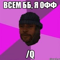 всем бб, я офф /q