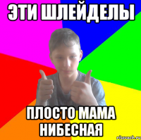 эти шлейделы плосто мама нибесная