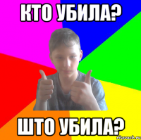 кто убила? што убила?