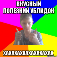 вкусный полезний ублидок хахахаххахахахахах