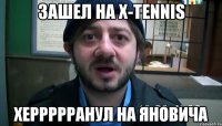 зашел на x-tennis херрррранул на яновича