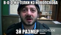 в-о-о-н у телки из новопскова 3й размер ......