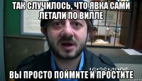 так случилось, что явка сами летали по вилле вы просто поймите и простите