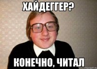 хайдеггер? конечно, читал